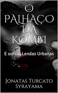O PALHAÇO DA KOMBI: E outras Lendas Urbanas, do autor Jonatas Turcato Syrayama
