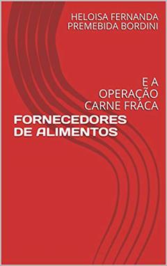 FORNECEDORES DE ALIMENTOS: E A OPERAÇÃO CARNE FRACA, do autor HELOISA FERNANDA PREMEBIDA BORDINI