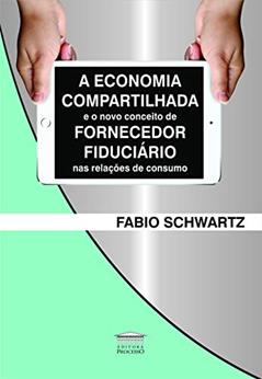 A Economia Compartilhada e o Novo Conceito de Fornecedor Fiduciário nas Relações de Consumo, do autor Fabio Schwartz