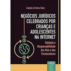 Negócios Jurídicos Celebrados por Crianças e Adolescentes na Internet - Validade e Responsabilidade dos Pais e dos Fornecedores, do autor Isabela Cristina Sabo