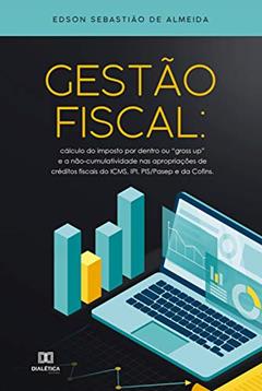 Gestão Fiscal: cálculo do imposto por dentro ou "Gross Up" e a não-cumulatividade nas apropriações de créditos fiscais do ICMS, IPI, PIS/PASEP e da CONFINS, do autor Edson Sebastião de Almeida