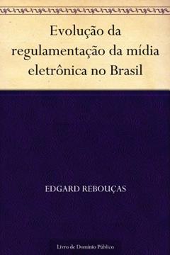 Evolução da regulamentação da mídia eletrônica no Brasil, do autor Edgard Rebouças
