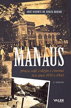 Manaus: praça, café, colégio e cinema nos anos 1950 e 1960: praça, café, colégio e cinema nos anos 1950 e 1960, do autor José Vicente de Souza Aguiar