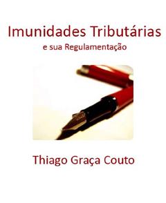 Imunidades Tributárias e sua Regulamentação, do autor Thiago Graça Couto