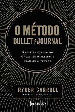 O método Bullet Journal: Registre o passado, organize o presente, planeje o futuro, do autor Ryder Carroll