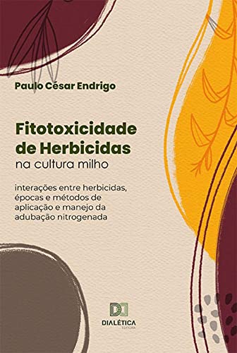 Ler Fitotoxicidade de Herbicidas na cultura milho: interações entre herbicidas, épocas e métodos de aplicação e manejo da adubação nitrogenada, do autor Paulo César Endrigo