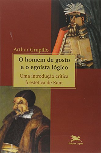 O homem de gosto e o egoísta lógico - Uma introdução crítica à estética de Kant, do autor Arthur Grupillo