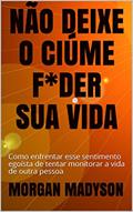 Ler NÃO DEIXE O CIÚME F*DER SUA VIDA: Como enfrentar esse sentimento egoísta de tentar monitorar a vida de outra pessoa, do autor MORGAN MADYSON