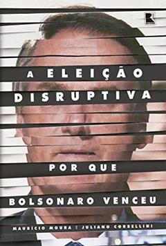 A eleição disruptiva: Por que Bolsonaro venceu, do autor Maurício Moura; Juliano Corbellini