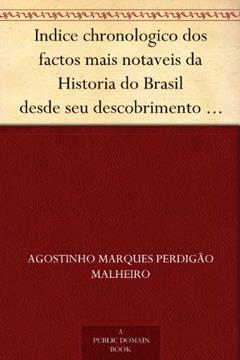 Indice chronologico dos factos mais notaveis da Historia do Brasil desde seu descobrimento em 1500 até 1849, do autor Agostinho Marques Perdigão Malheiro