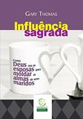 Ler Influência sagrada: Como Deus usa as esposas para moldar as almas de seus maridos, do autor Gary Thomas