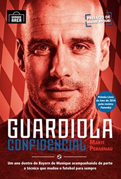 Guardiola Confidencial: Um Ano Dentro Do Bayern De Munique Acompanhando De Perto O Técnico Que Mudou O Futebol Para Sempre, do autor Martí Perarnau
