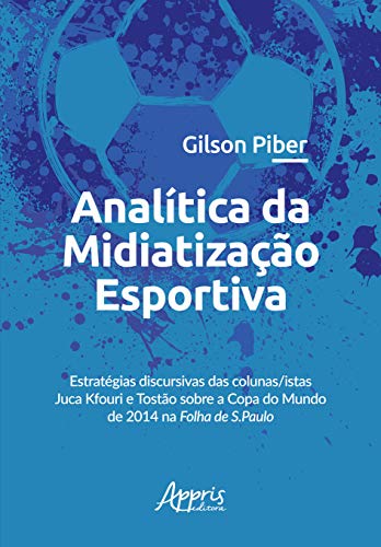Ler Analítica da midiatização esportiva: estratégias discursivas das colunas/istas juca kfouri e tostão sobre a copa do mundo de 2014 na folha de s.paulo, do autor Gilson Piber