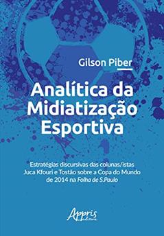 Analítica da midiatização esportiva: estratégias discursivas das colunas/istas juca kfouri e tostão sobre a copa do mundo de 2014 na folha de s.paulo, do autor Gilson Piber