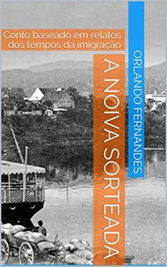 A Noiva Sorteada: Conto baseado em relatos dos tempos da imigração, do autor Orlando Fernandes