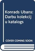 Ler Konrads Ubans: Darbu kolekciju katalogs, do autor Konrads Ubans Ler Konrads Ubans: Darbu kolekciju katalogs, do autor Konrads Ubans