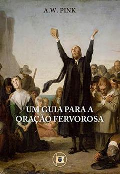 Um Guia para a Oração Fervorosa, do autor A.W. Pink