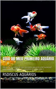 guia do Meu primeiro aquário: Aprenda a cuidar do seu primeiro aquário e ter sucesso com aquele pedaço da natureza em sua sala :), do autor RsDiscus Aquários