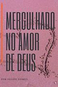 Ler MERGULHADO NO AMOR DE DEUS (Portuguese Edition), do autor Dr. FELIPE GOMES LEITE DE OLIVEIRA Ler MERGULHADO NO AMOR DE DEUS (Portuguese Edition), do autor Dr. FELIPE GOMES LEITE DE OLIVEIRA