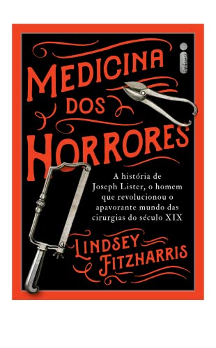 Ler Medicina Dos Horrores: A História De Joseph Lister, O Homem Que Revolucionou O Apavorante Mundo Das Cirurgias Do Século XIX, do autor Lindsey Fitzharris Ler Medicina Dos Horrores: A História De Joseph Lister, O Homem Que Revolucionou O Apavorante Mundo Das Cirurgias Do Século XIX, do autor Lindsey Fitzharris