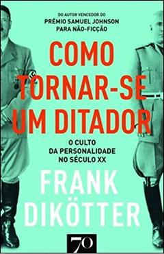 Como Tornar-se um Ditador: o Culto da Personalidade no Século XX, do autor Frank Dikotter