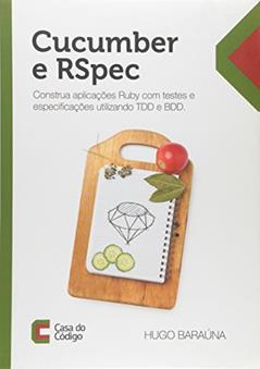 Cucumber e RSpec. Construa Aplicações Ruby com Testes e Especificações Utilizando TDD e BDD, do autor Hugo Baraúna