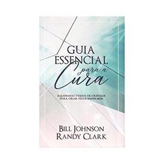 Guia Essencial Para a Cura, do autor Bill Johnson E Randy Clark