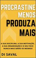 Ler Procrastine menos, Produza MAIS : A sua Disciplina, a sua Motivação, a sua Organização e o seu Foco nunca mais serão os mesmos! (Sucesso e Produtividade), do autor Di Saval