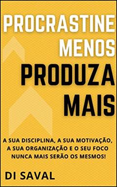 Procrastine menos, Produza MAIS : A sua Disciplina, a sua Motivação, a sua Organização e o seu Foco nunca mais serão os mesmos! (Sucesso e Produtividade), do autor Di Saval