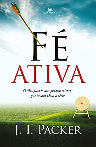 Ler Fé ativa: O discipulado que produz cristãos que levam Deus a sério, do autor J. I. Packer