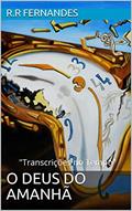 Ler O DEUS DO AMANHÃ: "Transcrições no Tempo", do autor R.R FERNANDES Ler O DEUS DO AMANHÃ: "Transcrições no Tempo", do autor R.R FERNANDES