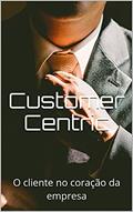 Ler Customer Centric: O cliente no coração da empresa, do autor Lucas Gonçalves
