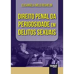 Direito Penal da Perigosidade em Delitos Sexuais, do autor Elisangela Melo Reghelin