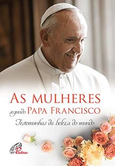 As mulheres segundo Papa Francisco: Testemunhas da beleza do mundo, do autor Andréia Schweitzer; Marina Mendonça