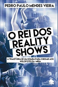O rei dos reality show: A Trajetória De Um Homem Para Chegar Aos Holofotes Da Mídia, do autor Pedro Paulo Mendes Vieira