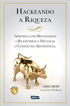 HACKEANDO A RIQUEZA: Aprenda com milionários e bilionários a decifrar o código da abundância, do autor Greg Reid; Gary Krebs