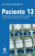Ler Paciente 13; Testando a vacina contra a covid-19 (ou a ciência vencendo o medo), do autor Luiz Artur Ferraretto Ler Paciente 13; Testando a vacina contra a covid-19 (ou a ciência vencendo o medo), do autor Luiz Artur Ferraretto