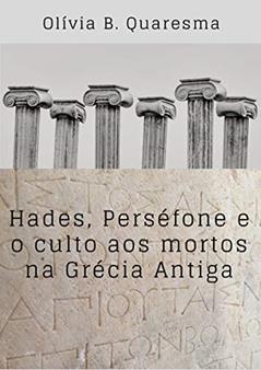 Hades, Perséfone e o culto aos mortos na Grécia Antiga, do autor Olívia B. Quaresma