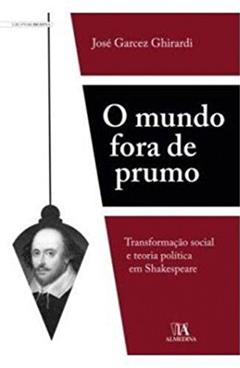 O Mundo Fora de Prumo: Transformação Social e Teoria Política em Shakespeare, do autor José Garcez Ghirardi