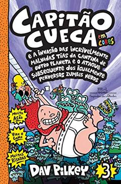 Capitão Cueca e a invasão das incrivelmente malvadas tias da cantina de outro planeta e o ataque subsequente dos igualmente perversos zumbis nerds - Em cores!: 3, do autor Dav Pilkey