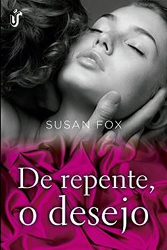 De Repente, O Desejo: Acompanhe o fechamento dessa incrível história, na qual o amor, o cara ideal, o destino e o desejo acertaram em cheio o coração dessas lindas irmãs!, do autor Susan Fox