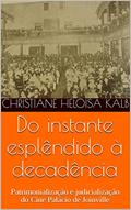 Ler Do instante esplêndido à decadência : Patrimonialização e judicialização do Cine Palácio de Joinville, do autor Christiane Heloisa Kalb Ler Do instante esplêndido à decadência : Patrimonialização e judicialização do Cine Palácio de Joinville, do autor Christiane Heloisa Kalb