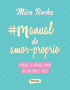 Manual do amor-próprio: Porque o grande amor da sua vida é você, do autor Mica Rocha