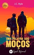 Ler Uma Palavra aos Moços: Conselhos para Rapazes, do autor J.C. Ryle Ler Uma Palavra aos Moços: Conselhos para Rapazes, do autor J.C. Ryle
