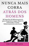 Ler Nunca Mais Corra atrás dos Homens: 38 Segredos de Relacionamento para conquistar o rapaz, Mantê-lo interessado, e Evitar Relacionamentos sem futuro, do autor Bruce Bryans