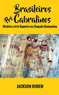 Brasileiros Pré-Cabralinos: História e Arte Rupestre na Chapada Diamantina, do autor Jackson Rubem