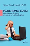 Ler Maternidade Tardia. Mulheres Profissionais em Busca da Realização Plena, do autor Sylvia Ann Hewlett Ler Maternidade Tardia. Mulheres Profissionais em Busca da Realização Plena, do autor Sylvia Ann Hewlett