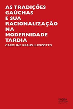 As tradições gaúchas e sua racionalização na modernidade tardia, do autor Caroline Kraus Luvizotto