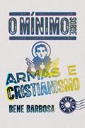 Ler O mínimo sobre armas e cristianismo, do autor Bene Barbosa Ler O mínimo sobre armas e cristianismo, do autor Bene Barbosa