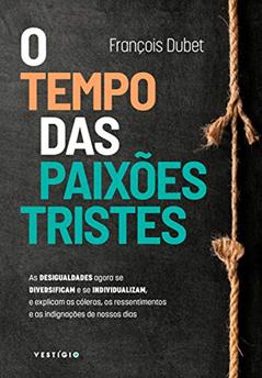 O tempo das paixões tristes: As desigualdades agora se diversificam e se individualizam, e explicam as cóleras, os ressentimentos e as indignações de nossos dias, do autor François Dubet